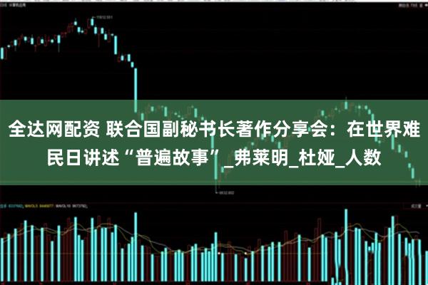 全达网配资 联合国副秘书长著作分享会：在世界难民日讲述“普遍故事”_弗莱明_杜娅_人数