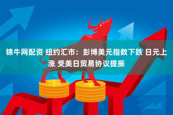 锦牛网配资 纽约汇市：彭博美元指数下跌 日元上涨 受美日贸易协议提振
