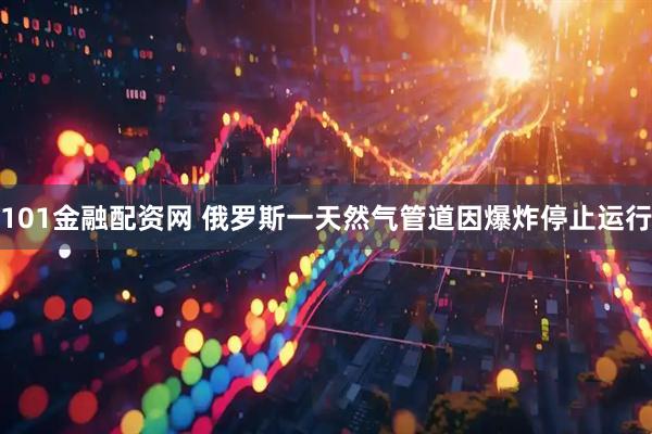 101金融配资网 俄罗斯一天然气管道因爆炸停止运行