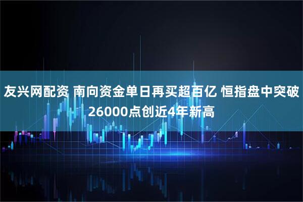友兴网配资 南向资金单日再买超百亿 恒指盘中突破26000点创近4年新高