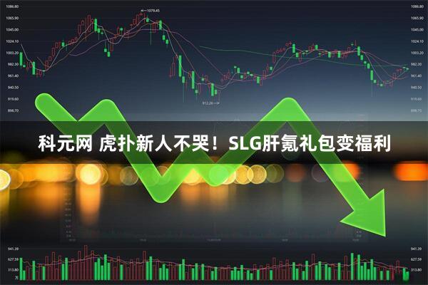 科元网 虎扑新人不哭！SLG肝氪礼包变福利