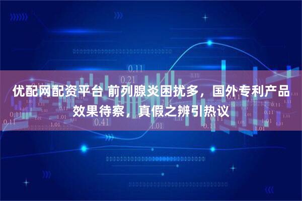 优配网配资平台 前列腺炎困扰多，国外专利产品效果待察，真假之辨引热议