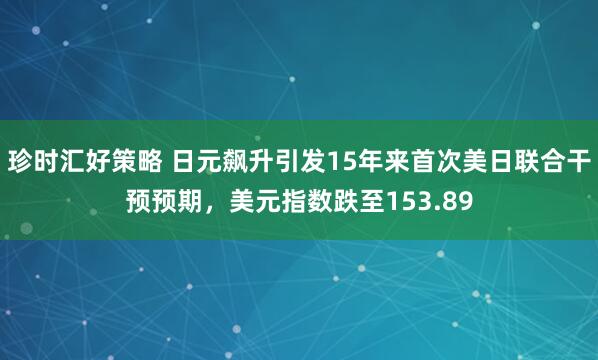 珍时汇好策略 日元飙升引发15年来首次美日联合干预预期，美元指数跌至153.89