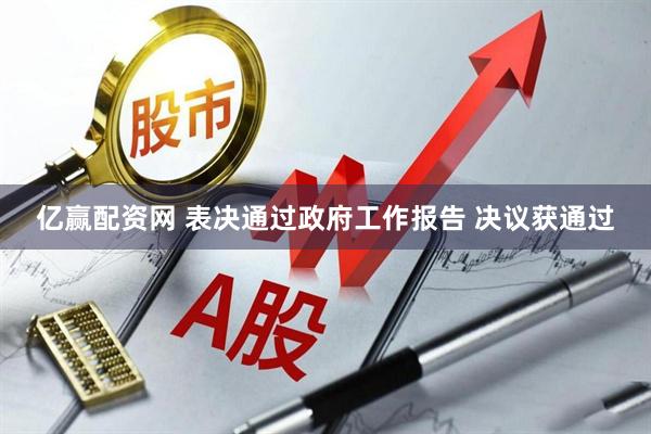 亿赢配资网 表决通过政府工作报告 决议获通过