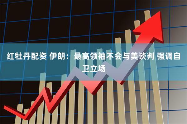 红牡丹配资 伊朗：最高领袖不会与美谈判 强调自卫立场